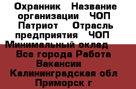 Охранник › Название организации ­ ЧОП «Патриот» › Отрасль предприятия ­ ЧОП › Минимальный оклад ­ 1 - Все города Работа » Вакансии   . Калининградская обл.,Приморск г.